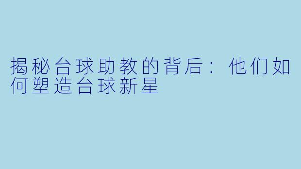 揭秘台球助教的背后:他们如何塑造台球新星