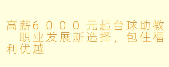 高薪6000元起台球助教 职业发展新选择，包住福利优越