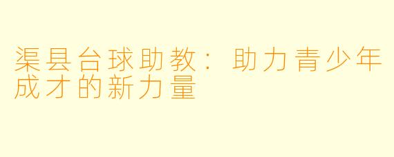 渠县台球助教：助力青少年成才的新力量