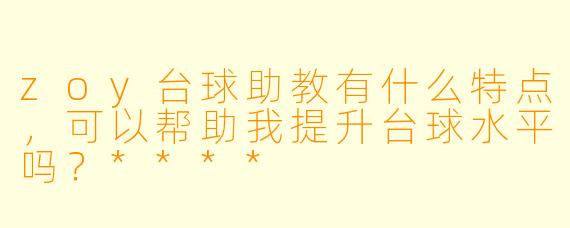 zoy台球助教有什么特点,可以帮助我提升台球水平吗?****