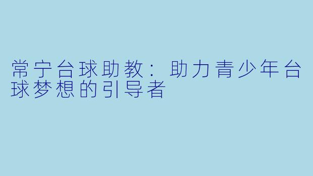常宁台球助教：助力青少年台球梦想的引导者