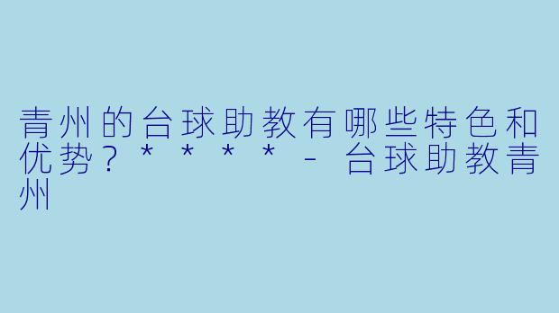 青州的台球助教有哪些特色和优势?****