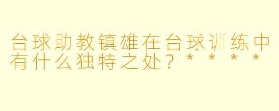 台球助教镇雄在台球训练中有什么独特之处?****