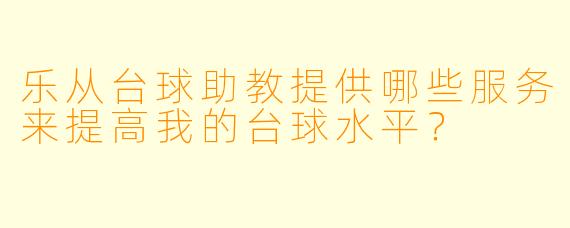 乐从台球助教提供哪些服务来提高我的台球水平?