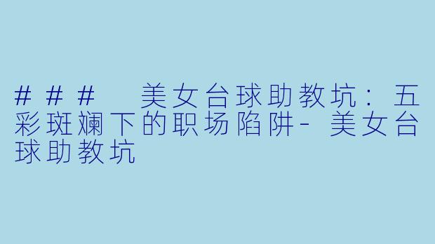 ### 美女台球助教坑:五彩斑斓下的职场陷阱