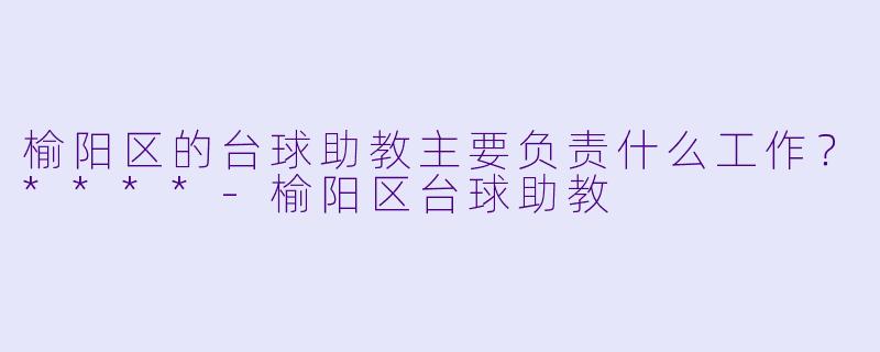 榆阳区的台球助教主要负责什么工作?****