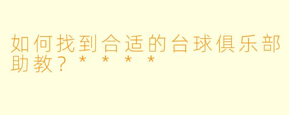 如何找到合适的台球俱乐部助教?****