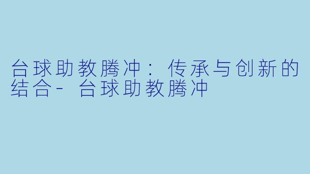 台球助教腾冲:传承与创新的结合