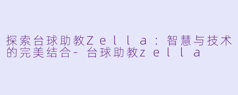 探索台球助教Zella：智慧与技术的完美结合-台球助教zella