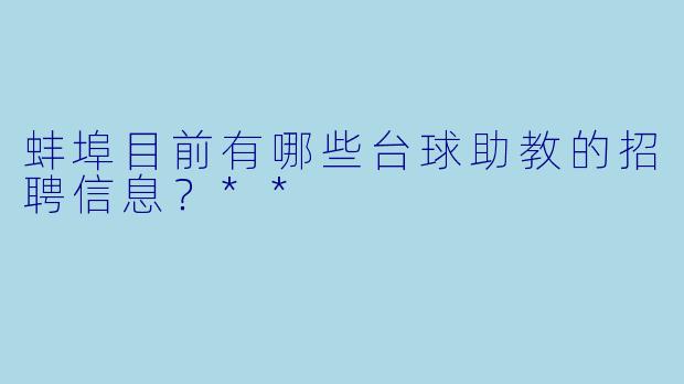 蚌埠目前有哪些台球助教的招聘信息?**