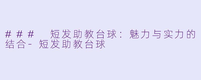 ### 短发助教台球：魅力与实力的结合-短发助教台球