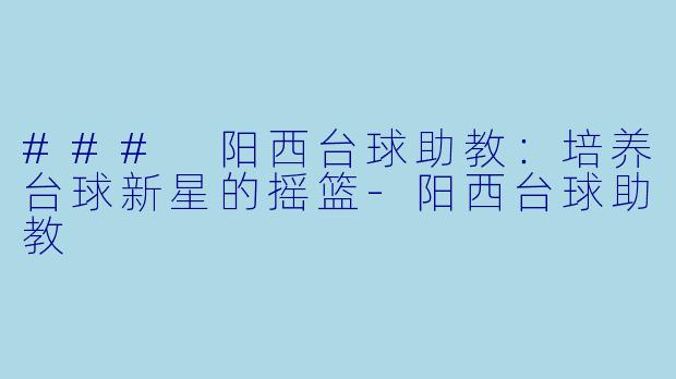 ### 阳西台球助教:培养台球新星的摇篮