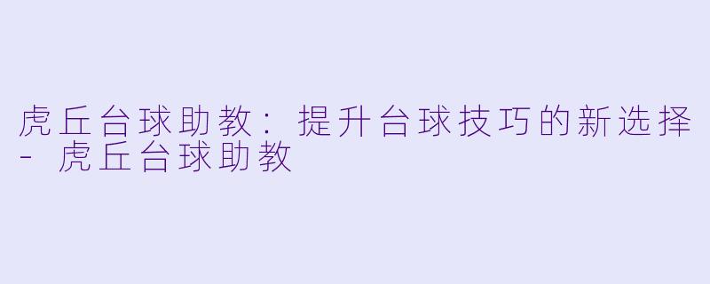 虎丘台球助教：提升台球技巧的新选择-虎丘台球助教