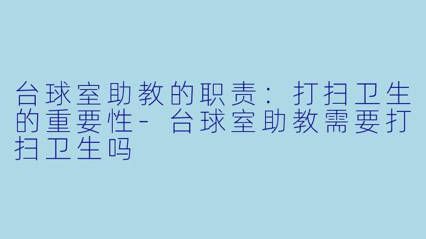台球室助教的职责:打扫卫生的重要性