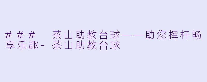 ### 茶山助教台球——助您挥杆畅享乐趣-茶山助教台球