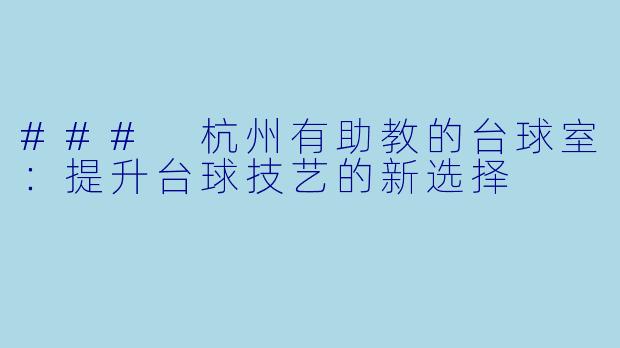 ### 杭州有助教的台球室：提升台球技艺的新选择