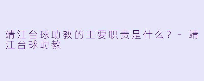 靖江台球助教的主要职责是什么？