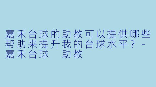 嘉禾台球的助教可以提供哪些帮助来提升我的台球水平?