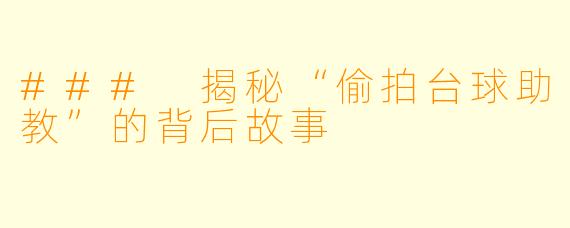 ### 揭秘“偷拍台球助教”的背后故事