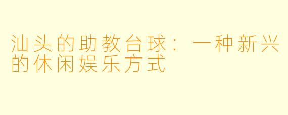 汕头的助教台球：一种新兴的休闲娱乐方式