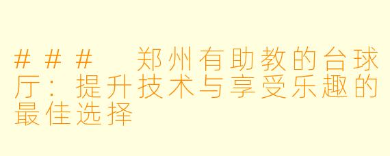 ### 郑州有助教的台球厅：提升技术与享受乐趣的最佳选择