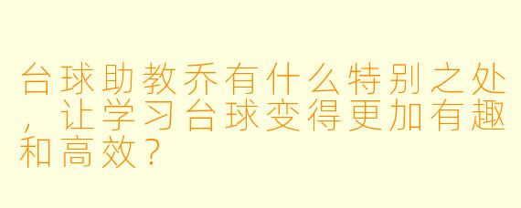 台球助教乔有什么特别之处,让学习台球变得更加有趣和高效?