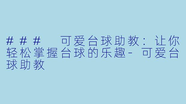 ### 可爱台球助教：让你轻松掌握台球的乐趣-可爱台球助教