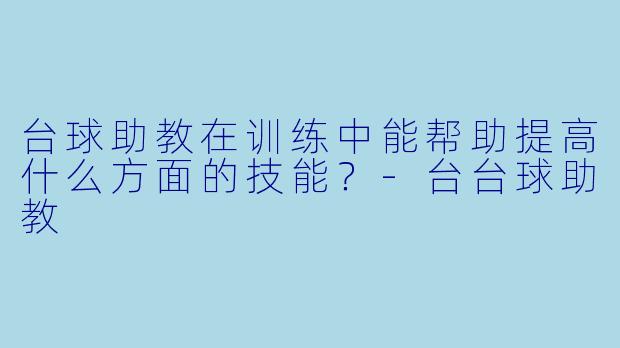 台球助教在训练中能帮助提高什么方面的技能？