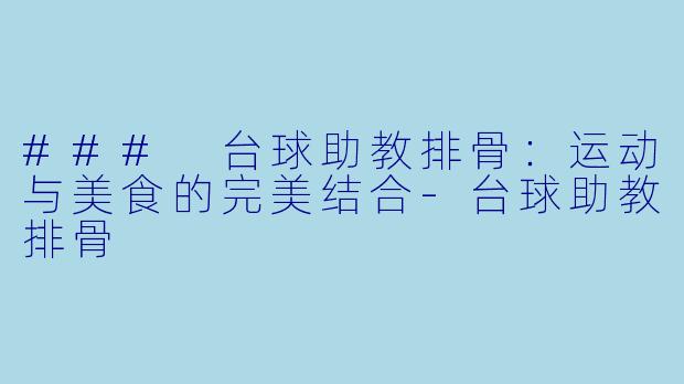 ### 台球助教排骨：运动与美食的完美结合-台球助教排骨