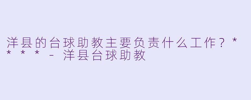 洋县的台球助教主要负责什么工作？****