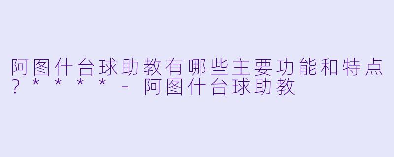 阿图什台球助教有哪些主要功能和特点?****