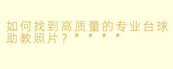 如何找到高质量的专业台球助教照片?****