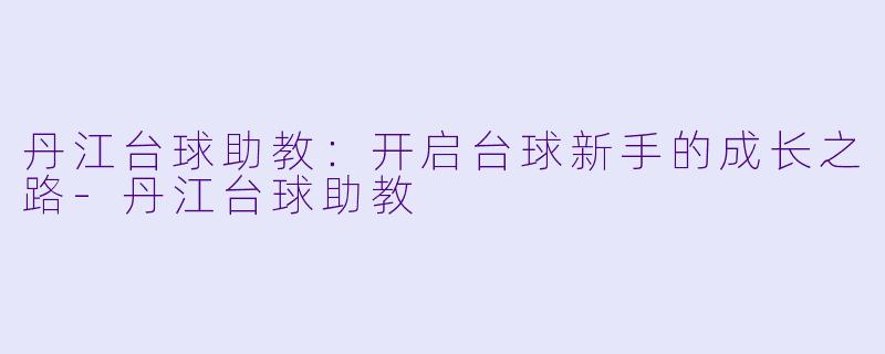 丹江台球助教：开启台球新手的成长之路