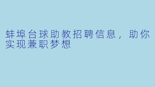 蚌埠台球助教招聘信息,助你实现兼职梦想