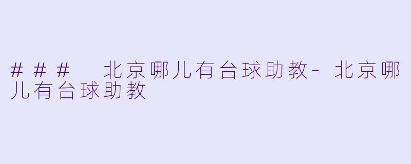 ### 北京哪儿有台球助教-北京哪儿有台球助教