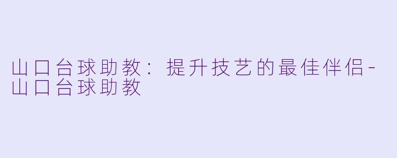 山口台球助教：提升技艺的最佳伴侣-山口台球助教