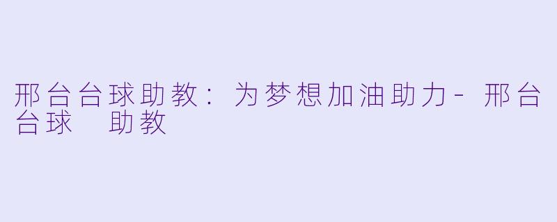 邢台台球助教：为梦想加油助力-邢台台球 助教