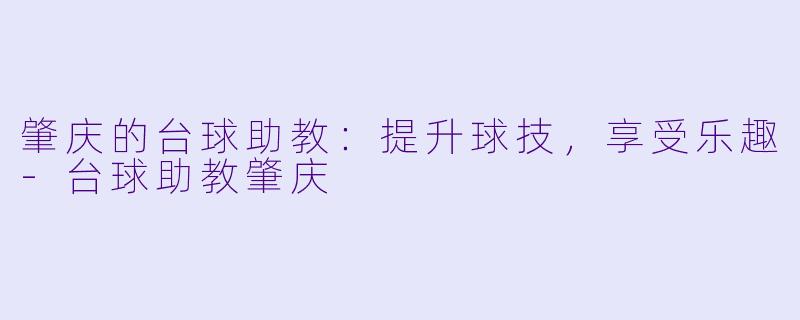 肇庆的台球助教:提升球技,享受乐趣