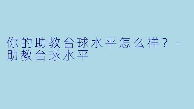 你的助教台球水平怎么样？-助教台球水平