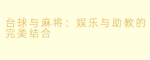 台球与麻将:娱乐与助教的完美结合