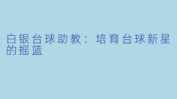 白银台球助教：培育台球新星的摇篮