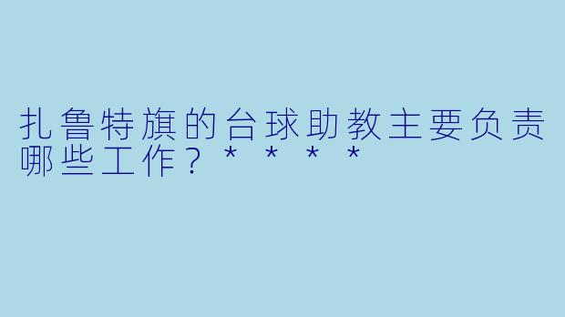 扎鲁特旗的台球助教主要负责哪些工作?****