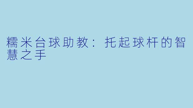 糯米台球助教：托起球杆的智慧之手