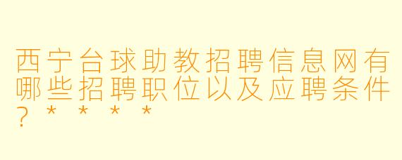 西宁台球助教招聘信息网有哪些招聘职位以及应聘条件?****