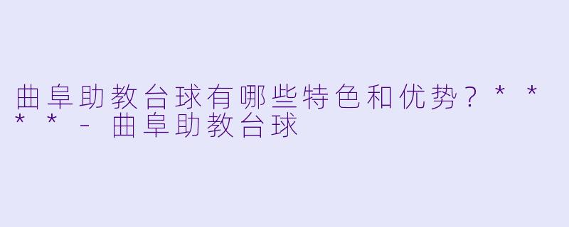 曲阜助教台球有哪些特色和优势?****