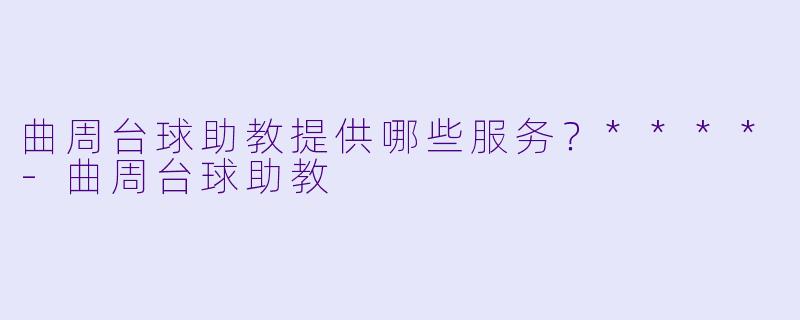 曲周台球助教提供哪些服务？****