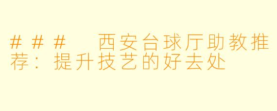 ### 西安台球厅助教推荐：提升技艺的好去处