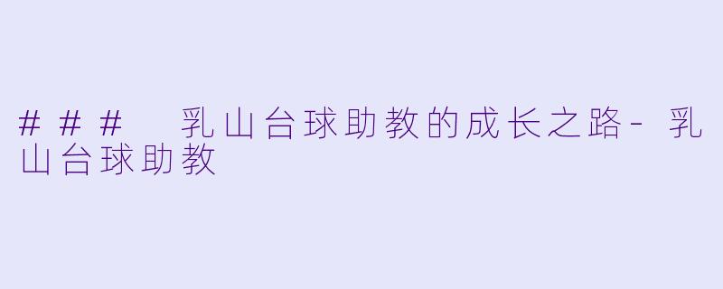 ### 乳山台球助教的成长之路-乳山台球助教