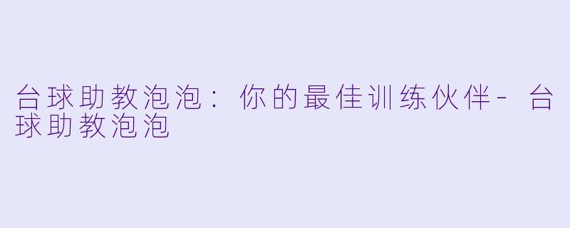 台球助教泡泡：你的最佳训练伙伴-台球助教泡泡