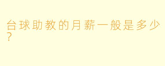 台球助教的月薪一般是多少？  